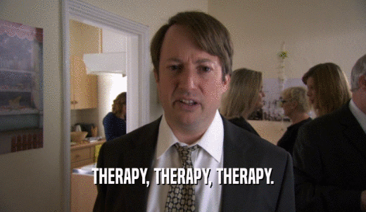 THERAPY, THERAPY, THERAPY.  