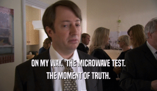 ON MY WAY. 'THE MICROWAVE TEST. THE MOMENT OF TRUTH. 