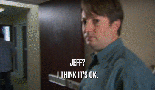 JEFF? I THINK IT'S OK. 