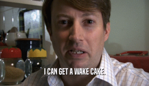 I CAN GET A WAKE CAKE.  