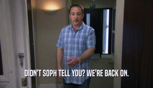 DIDN'T SOPH TELL YOU? WE'RE BACK ON.  