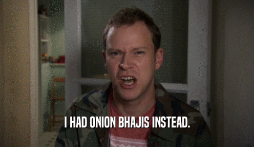 I HAD ONION BHAJIS INSTEAD.  