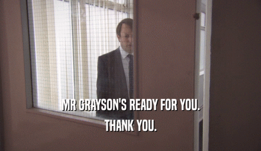 MR GRAYSON'S READY FOR YOU. THANK YOU. 