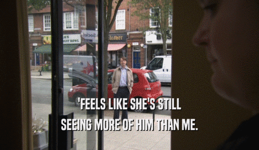 'FEELS LIKE SHE'S STILL SEEING MORE OF HIM THAN ME. 