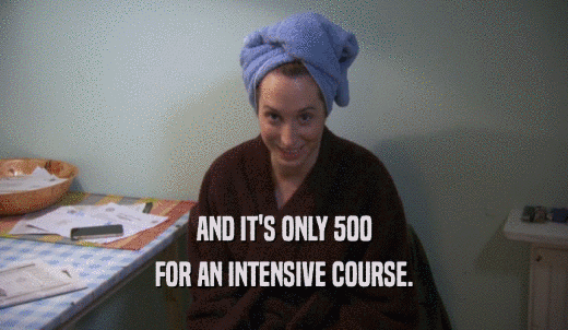 AND IT'S ONLY 500 FOR AN INTENSIVE COURSE. 