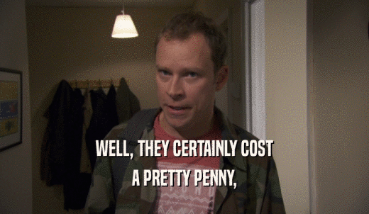 WELL, THEY CERTAINLY COST A PRETTY PENNY, 