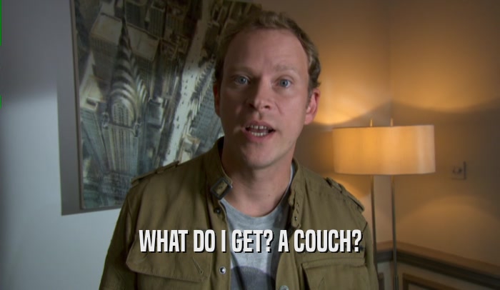WHAT DO I GET? A COUCH?  