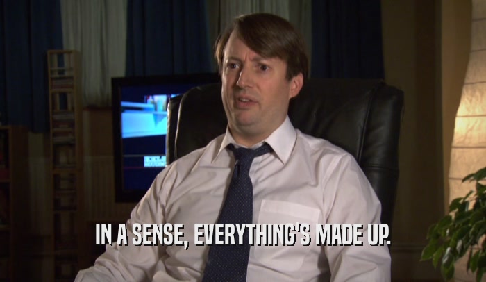 IN A SENSE, EVERYTHING'S MADE UP.  