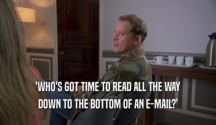 'WHO'S GOT TIME TO READ ALL THE WAY DOWN TO THE BOTTOM OF AN E-MAIL?' 
