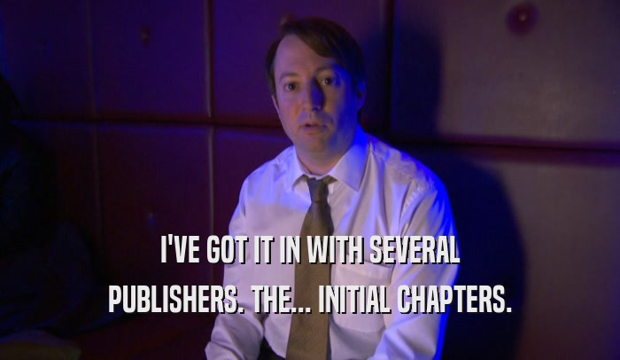 I'VE GOT IT IN WITH SEVERAL PUBLISHERS. THE... INITIAL CHAPTERS. 