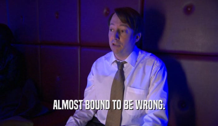 ALMOST BOUND TO BE WRONG.  
