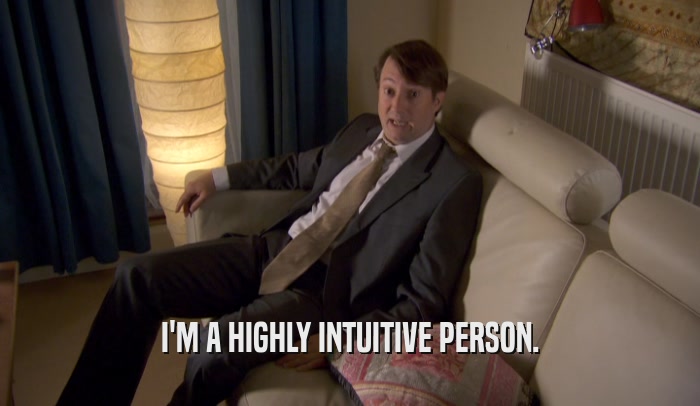 I'M A HIGHLY INTUITIVE PERSON.  