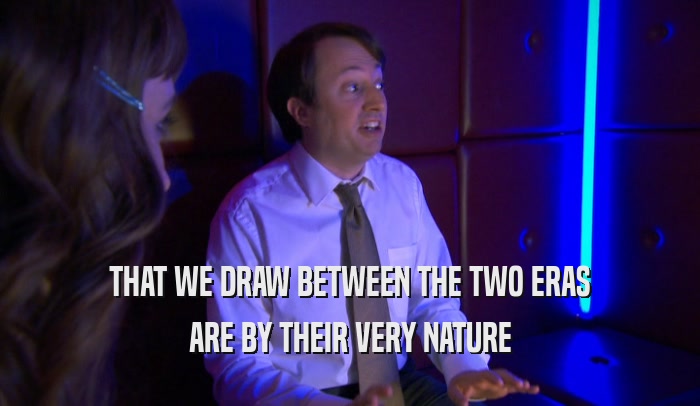 THAT WE DRAW BETWEEN THE TWO ERAS ARE BY THEIR VERY NATURE 