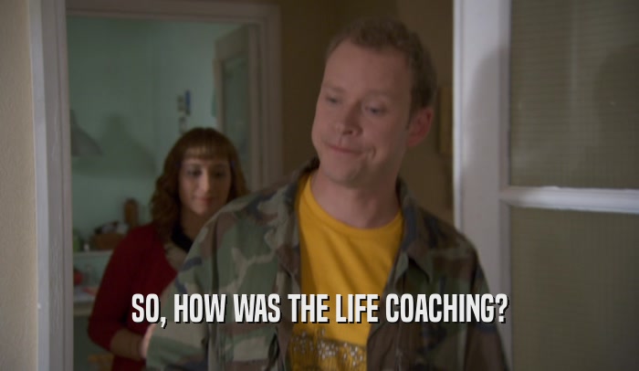 SO, HOW WAS THE LIFE COACHING?  