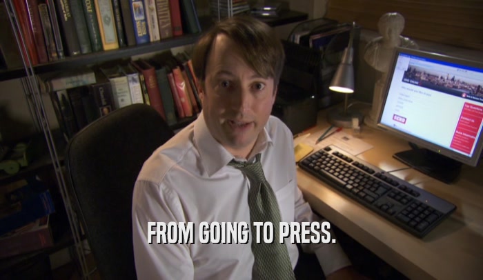 FROM GOING TO PRESS.  
