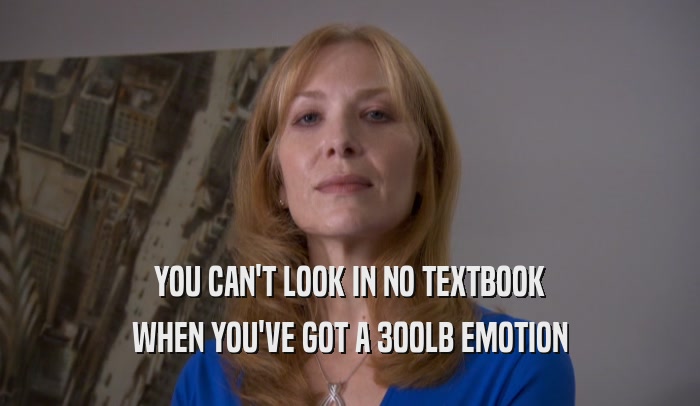 YOU CAN'T LOOK IN NO TEXTBOOK WHEN YOU'VE GOT A 300LB EMOTION 