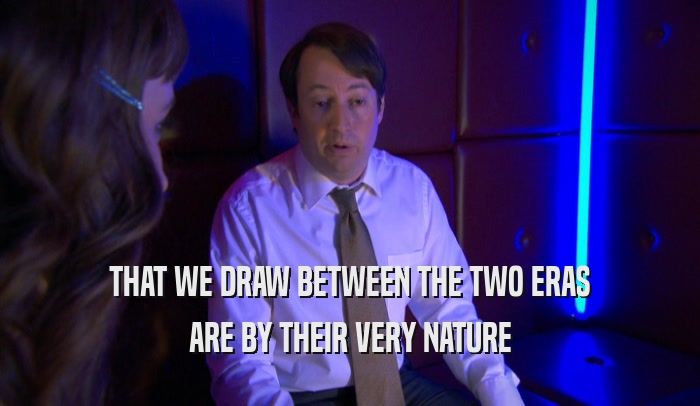 THAT WE DRAW BETWEEN THE TWO ERAS ARE BY THEIR VERY NATURE 