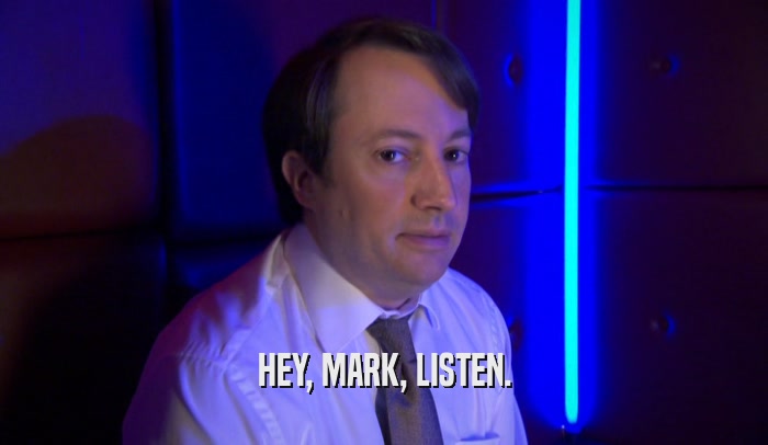 HEY, MARK, LISTEN.  