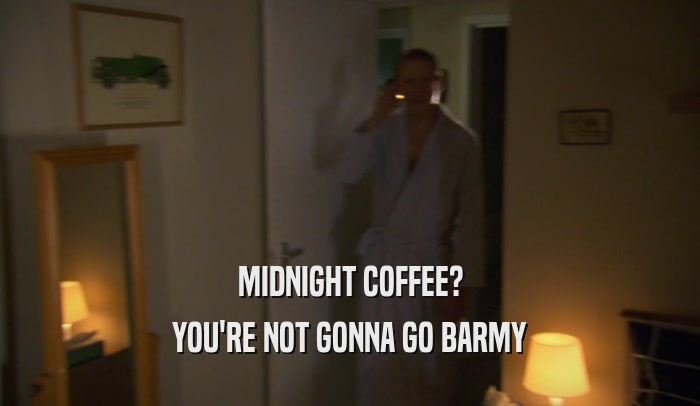 MIDNIGHT COFFEE? YOU'RE NOT GONNA GO BARMY 