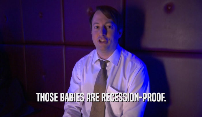 THOSE BABIES ARE RECESSION-PROOF.  