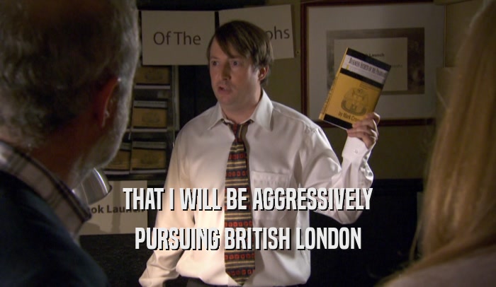 THAT I WILL BE AGGRESSIVELY PURSUING BRITISH LONDON 
