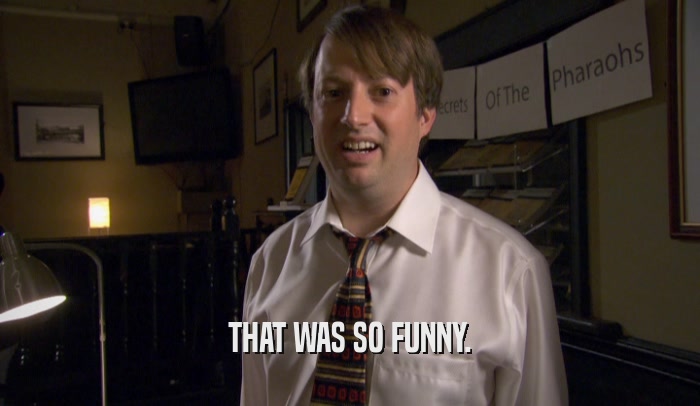 THAT WAS SO FUNNY.  