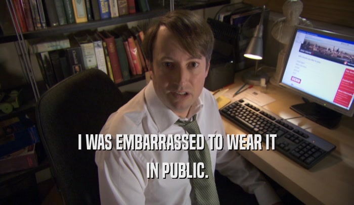 I WAS EMBARRASSED TO WEAR IT IN PUBLIC. 
