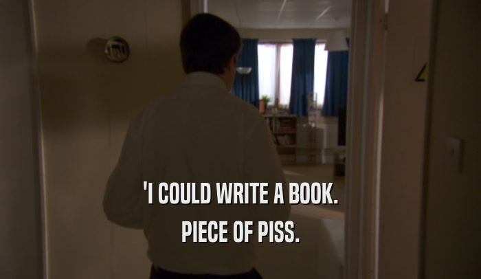 'I COULD WRITE A BOOK. PIECE OF PISS. 