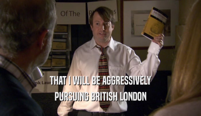 THAT I WILL BE AGGRESSIVELY PURSUING BRITISH LONDON 