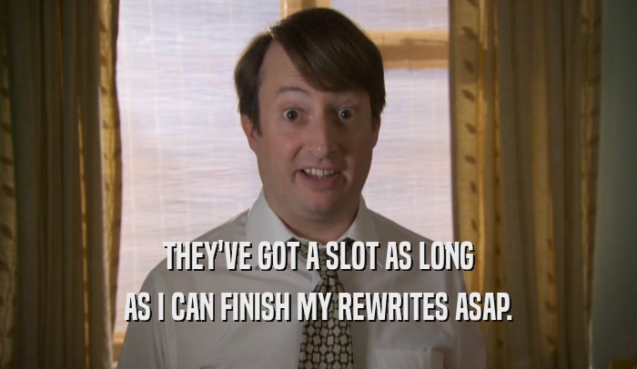 THEY'VE GOT A SLOT AS LONG AS I CAN FINISH MY REWRITES ASAP. 