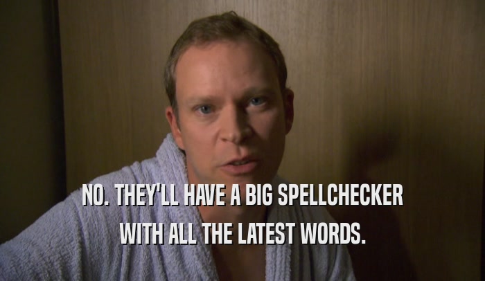 NO. THEY'LL HAVE A BIG SPELLCHECKER WITH ALL THE LATEST WORDS. 