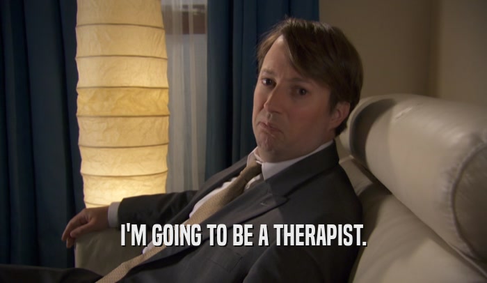 I'M GOING TO BE A THERAPIST.  