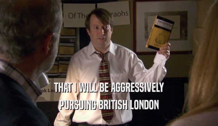 THAT I WILL BE AGGRESSIVELY PURSUING BRITISH LONDON 