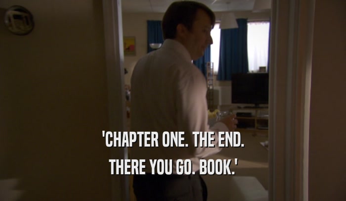 'CHAPTER ONE. THE END. THERE YOU GO. BOOK.' 