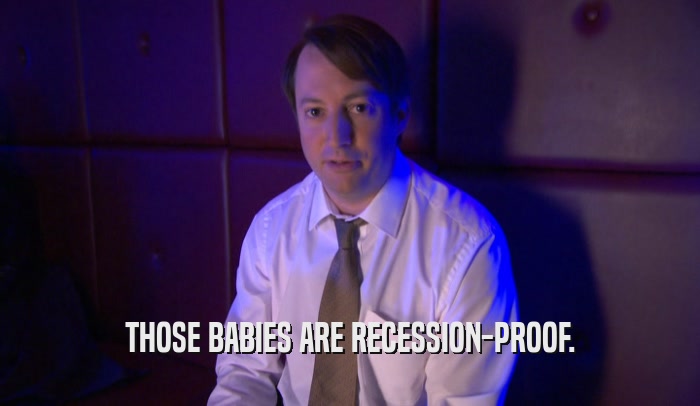 THOSE BABIES ARE RECESSION-PROOF.  