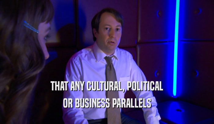 THAT ANY CULTURAL, POLITICAL OR BUSINESS PARALLELS 