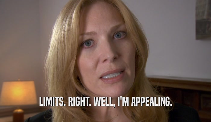 LIMITS. RIGHT. WELL, I'M APPEALING.  