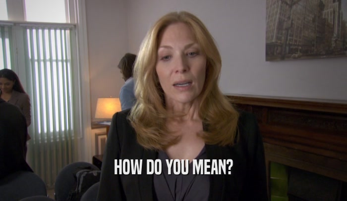 HOW DO YOU MEAN?  
