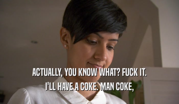 ACTUALLY, YOU KNOW WHAT? FUCK IT. I'LL HAVE A COKE. MAN COKE, 