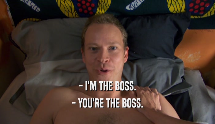 - I'M THE BOSS. - YOU'RE THE BOSS. 