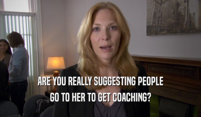 ARE YOU REALLY SUGGESTING PEOPLE GO TO HER TO GET COACHING? 