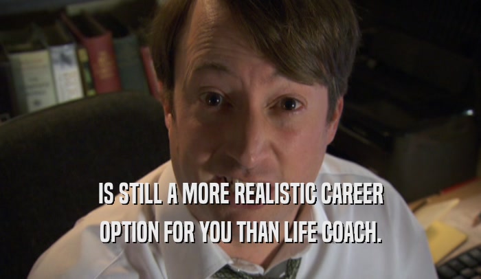 IS STILL A MORE REALISTIC CAREER OPTION FOR YOU THAN LIFE COACH. 