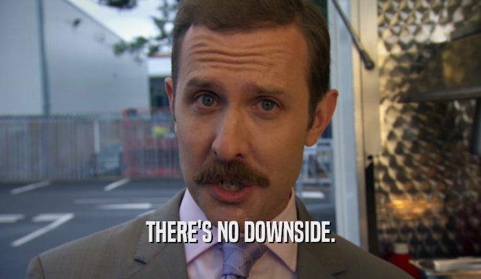 THERE'S NO DOWNSIDE.  