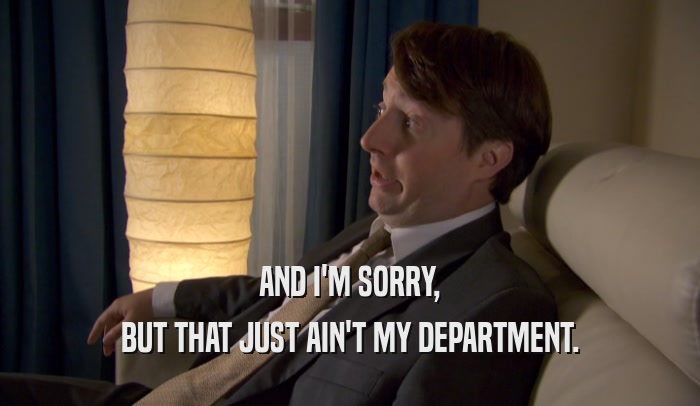 AND I'M SORRY, BUT THAT JUST AIN'T MY DEPARTMENT. 