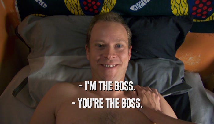 - I'M THE BOSS. - YOU'RE THE BOSS. 