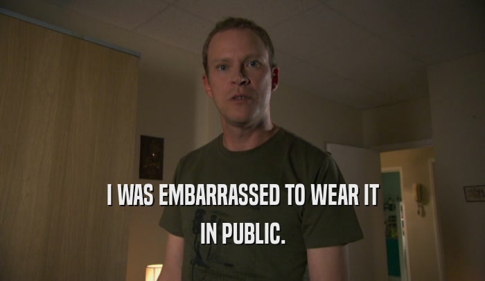 I WAS EMBARRASSED TO WEAR IT IN PUBLIC. 