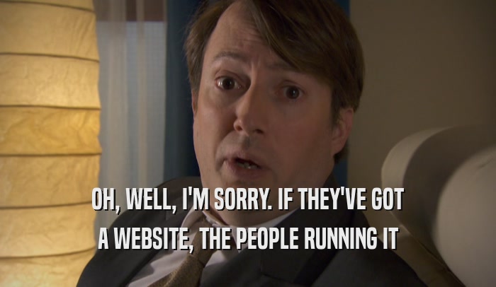 OH, WELL, I'M SORRY. IF THEY'VE GOT A WEBSITE, THE PEOPLE RUNNING IT 