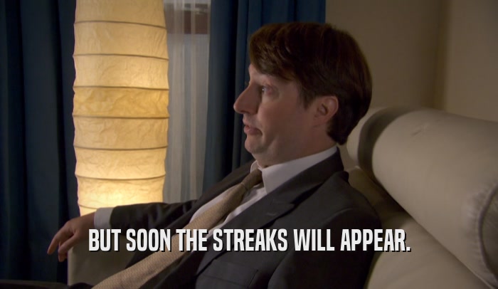 BUT SOON THE STREAKS WILL APPEAR.  