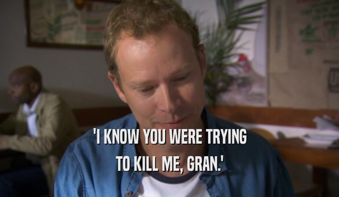 'I KNOW YOU WERE TRYING TO KILL ME, GRAN.' 