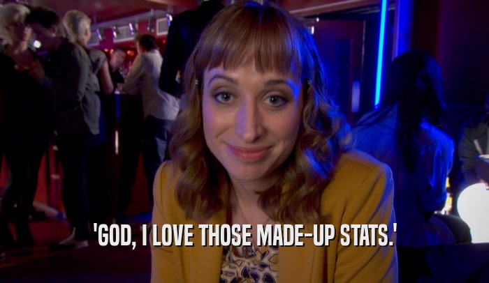 'GOD, I LOVE THOSE MADE-UP STATS.'  